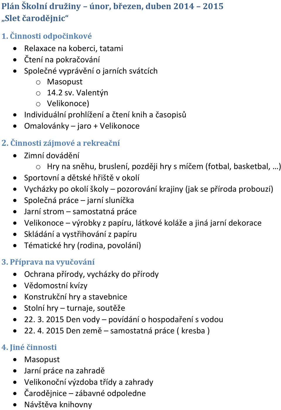 dětské hřiště v okolí Vycházky po okolí školy pozorování krajiny (jak se příroda probouzí) Společná práce jarní sluníčka Jarní strom samostatná práce Velikonoce výrobky z papíru, látkové koláže a