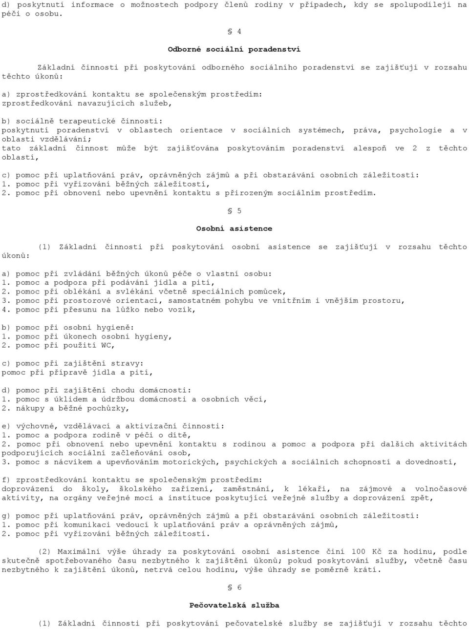 zprostředkování navazujících služeb, b) sociálně terapeutické činnosti: poskytnutí poradenství v oblastech orientace v sociálních systémech, práva, psychologie a v oblasti vzdělávání; tato základní