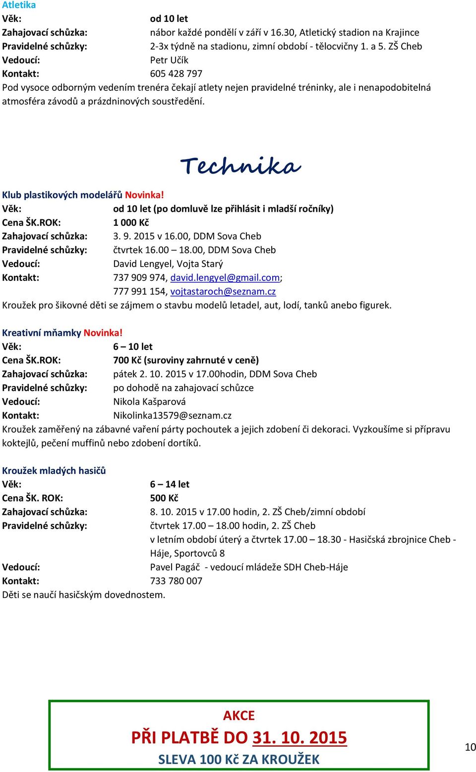 Technika Klub plastikových modelářů Novinka! od 10 let (po domluvě lze přihlásit i mladší ročníky) 1 000 Kč 3. 9. 2015 v 16.00, DDM Sova Cheb čtvrtek 16.00 18.