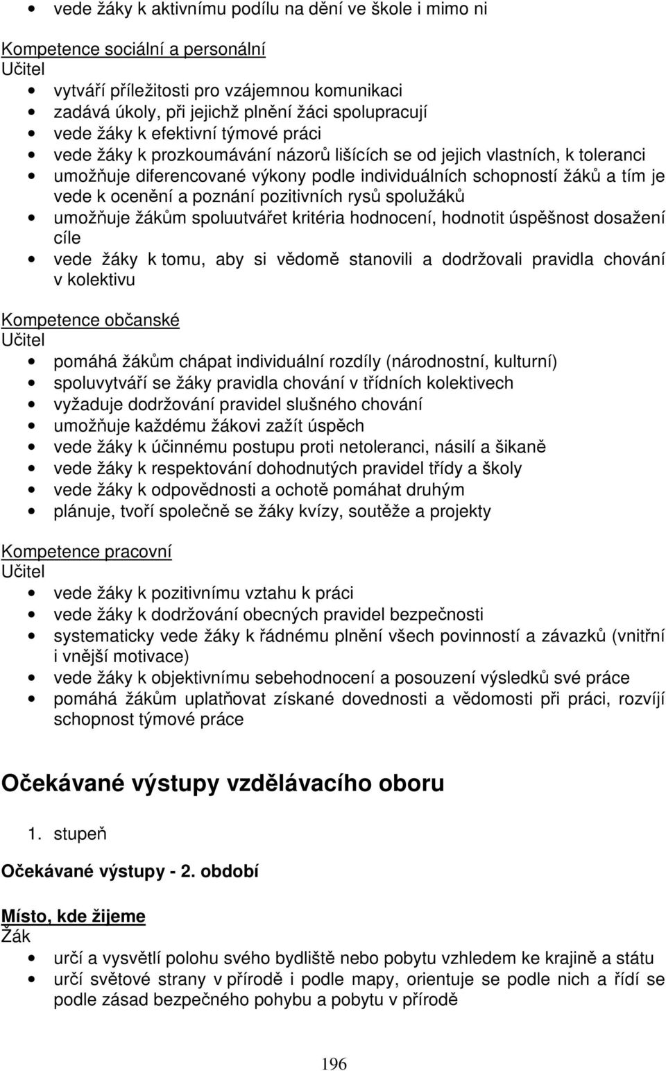 poznání pozitivních rysů spolužáků umožňuje žákům spoluutvářet kritéria hodnocení, hodnotit úspěšnost dosažení cíle vede žáky k tomu, aby si vědomě stanovili a dodržovali pravidla chování v kolektivu