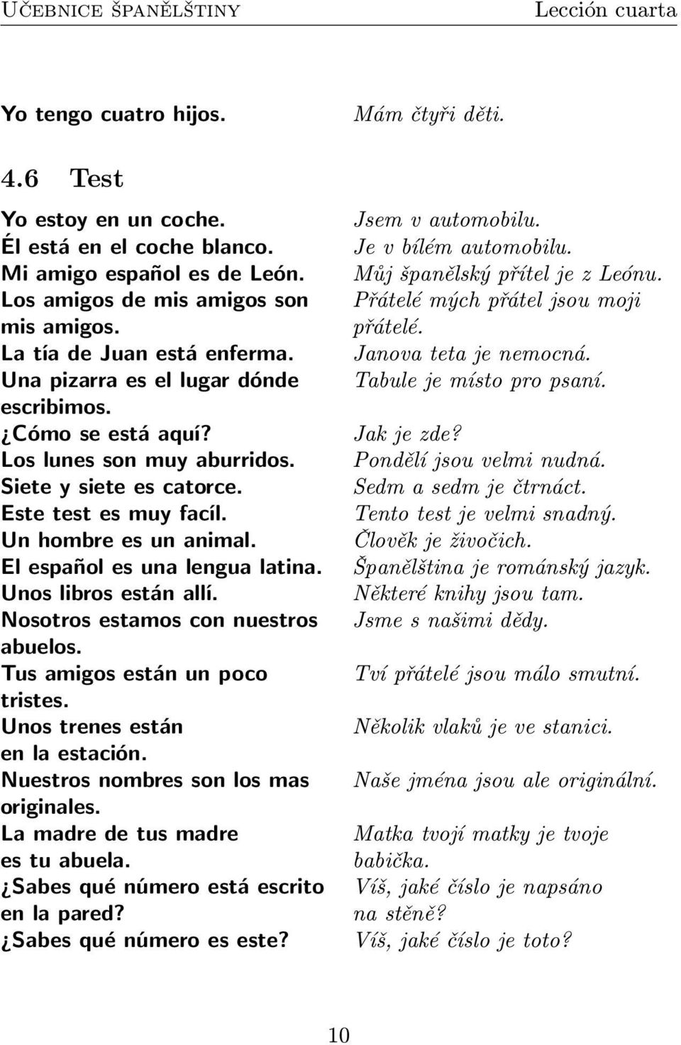 Unos libros están allí. Nosotros estamos con nuestros abuelos. Tus amigos están un poco tristes. Unos trenes están en la estación. Nuestros nombres son los mas originales.