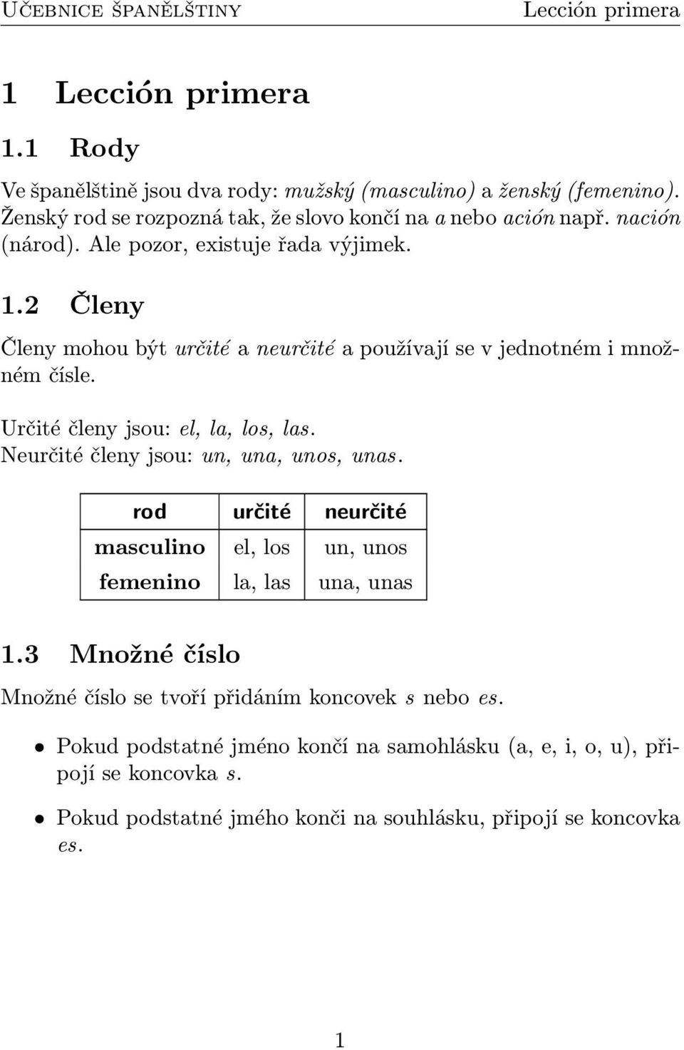2 Členy Členy mohou být určité a neurčité a používají se v jednotném i množném čísle. Určité členy jsou: el, la, los, las. Neurčité členy jsou: un, una, unos, unas.