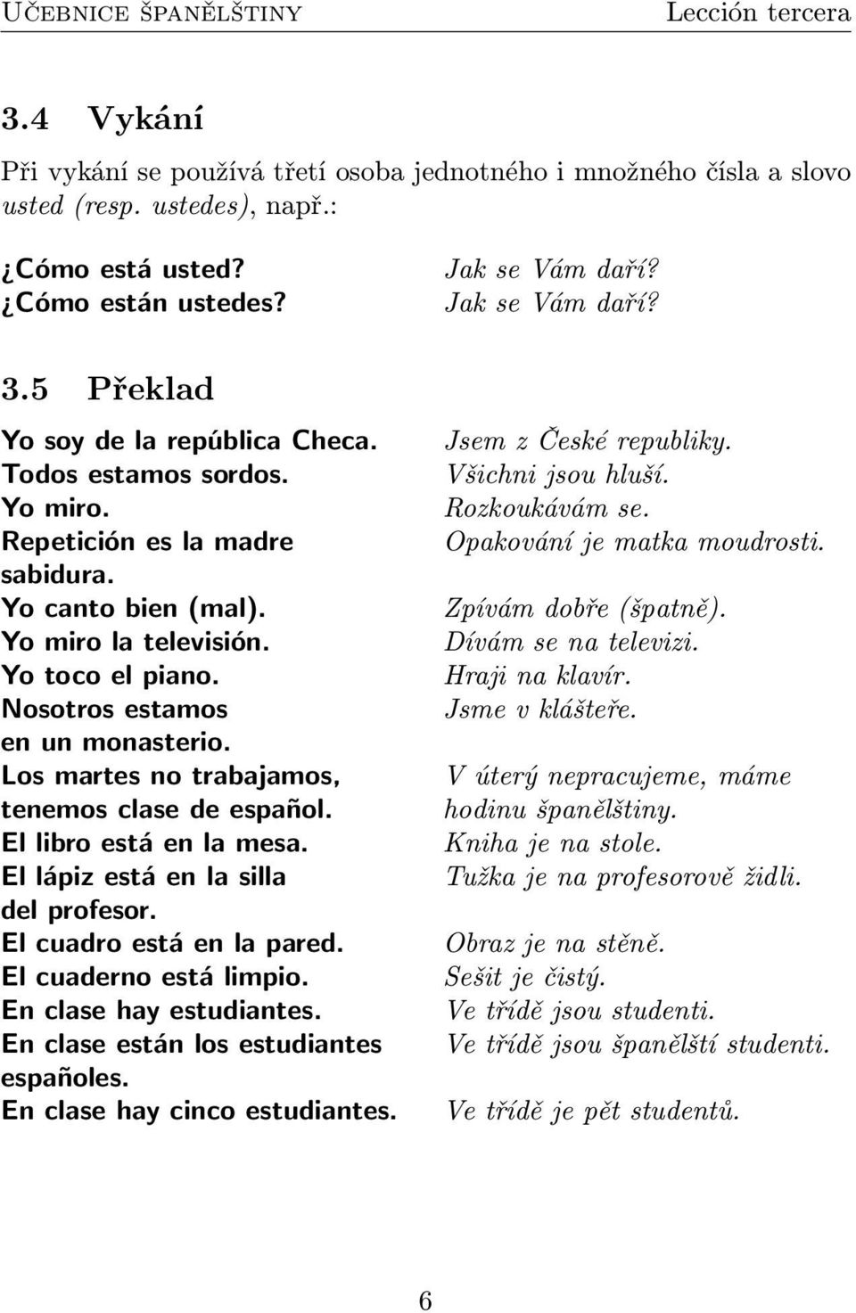 Los martes no trabajamos, tenemos clase de español. El libro está en la mesa. El lápiz está en la silla del profesor. El cuadro está en la pared. El cuaderno está limpio. En clase hay estudiantes.