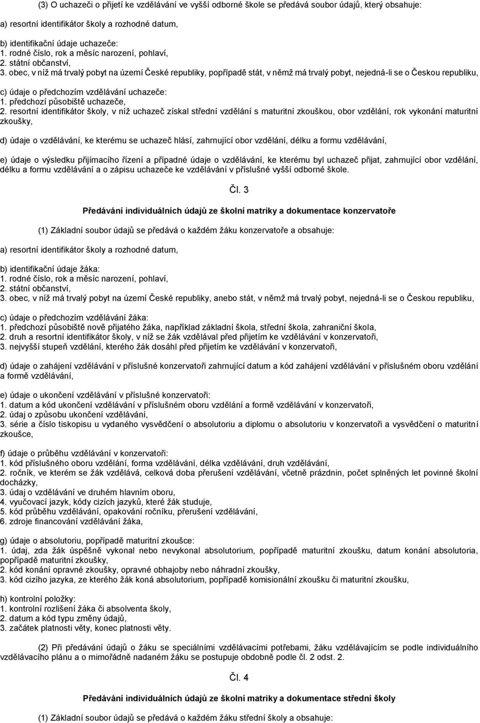 obec, v níž má trvalý pobyt na území České republiky, popřípadě stát, v němž má trvalý pobyt, nejedná-li se o Českou republiku, c) údaje o předchozím vzdělávání uchazeče: 1.