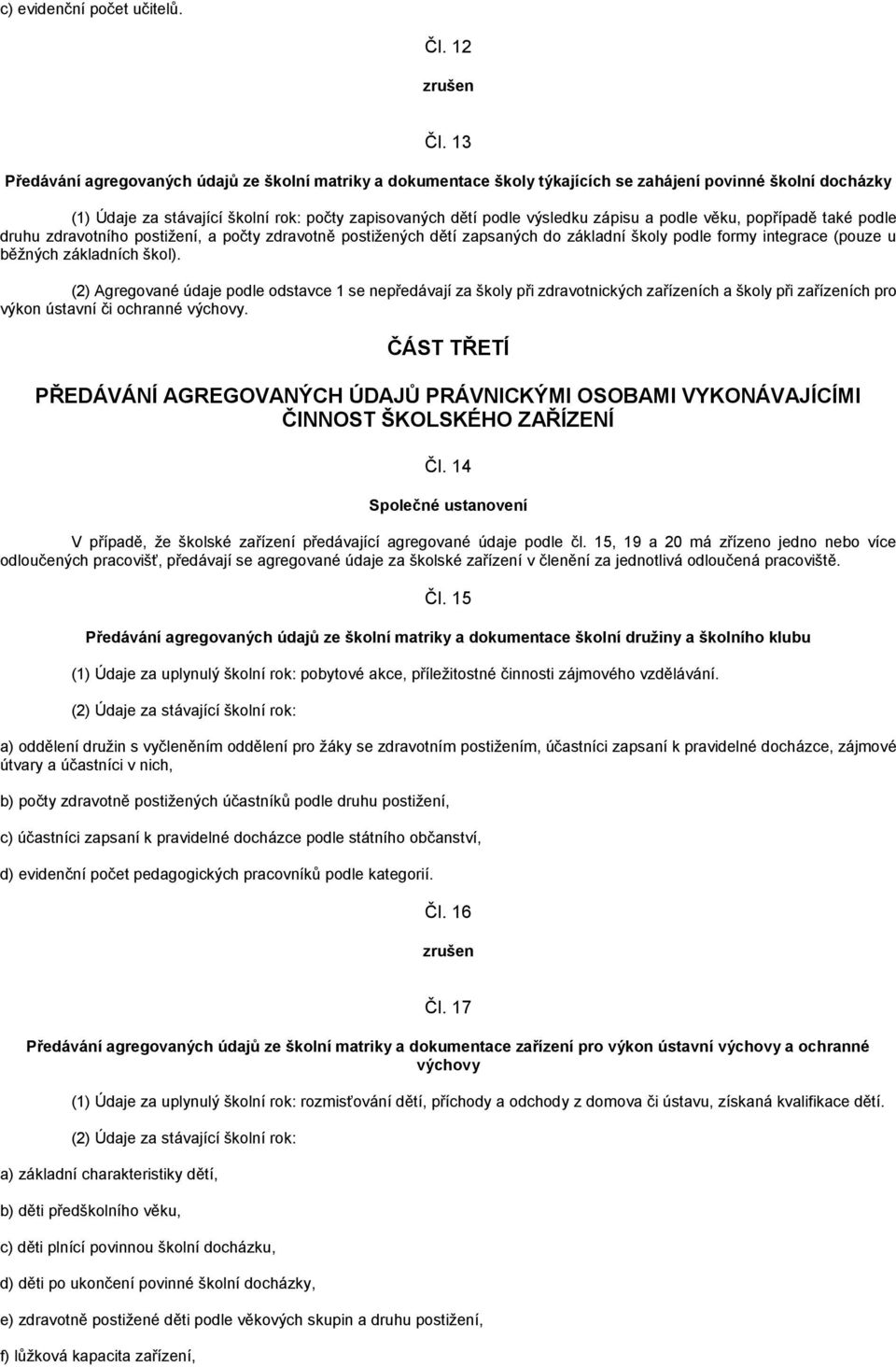 podle věku, popřípadě také podle druhu zdravotního postižení, a počty zdravotně postižených dětí zapsaných do základní školy podle formy integrace (pouze u běžných základních škol).