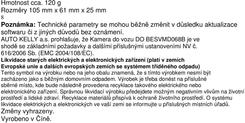 Likvidace starých elektrických a elektronických zařízení (platí v zemích Evropské unie a dalších evropských zemích se systémem tříděného odpadu) Tento symbol na výrobku nebo na jeho obalu znamená, že