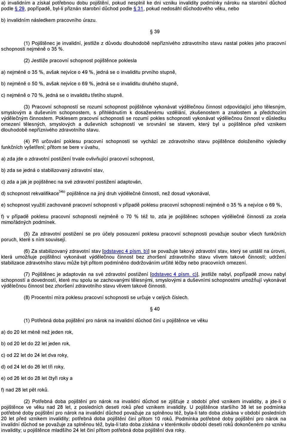 (1) Pojištěnec je invalidní, jestliže z důvodu dlouhodobě nepříznivého zdravotního stavu nastal pokles jeho pracovní schopnosti nejméně o 35 %.