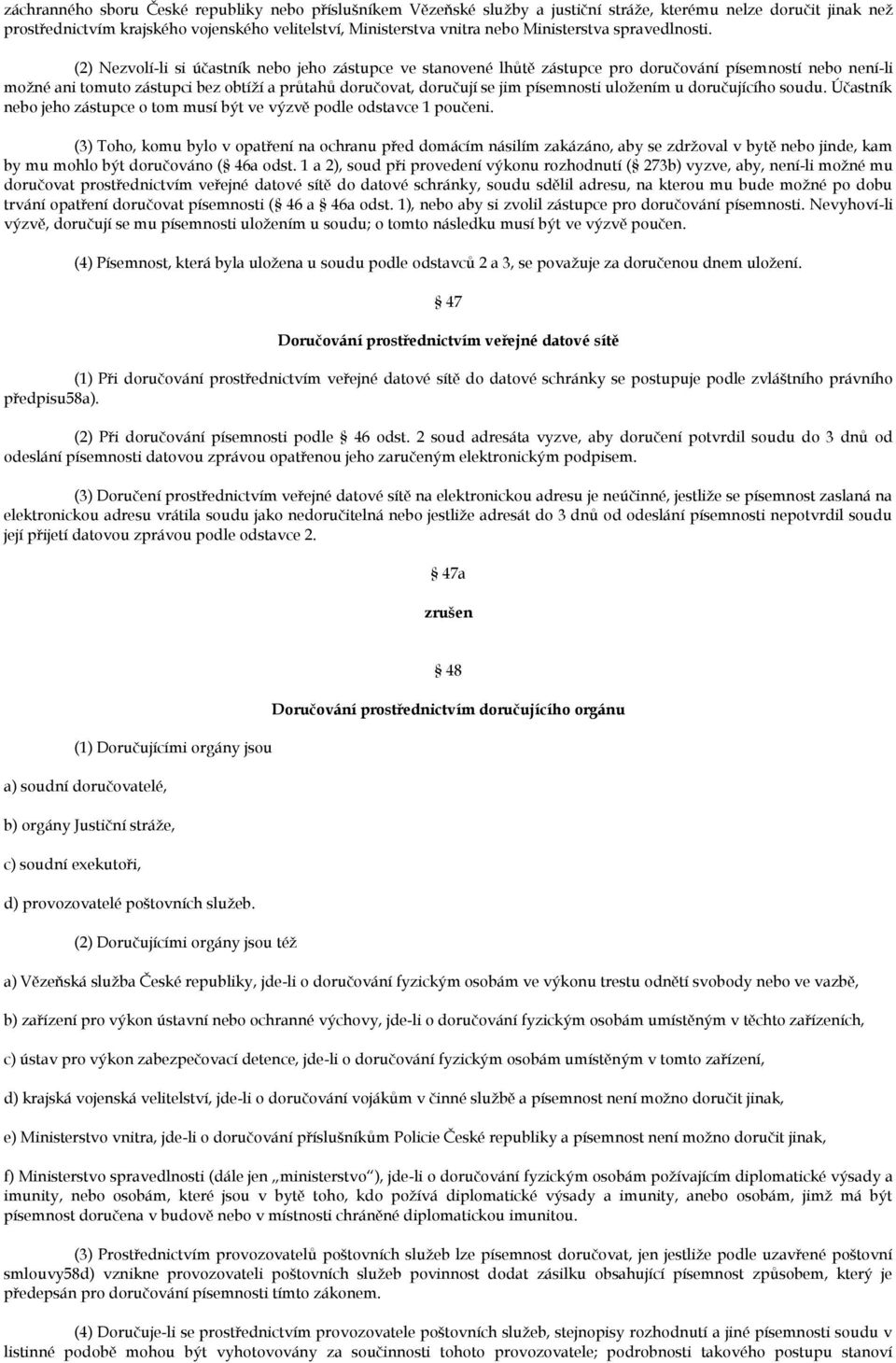 (2) Nezvolí-li si účastník nebo jeho zástupce ve stanovené lhůtě zástupce pro doručování písemností nebo není-li možné ani tomuto zástupci bez obtíží a průtahů doručovat, doručují se jim písemnosti