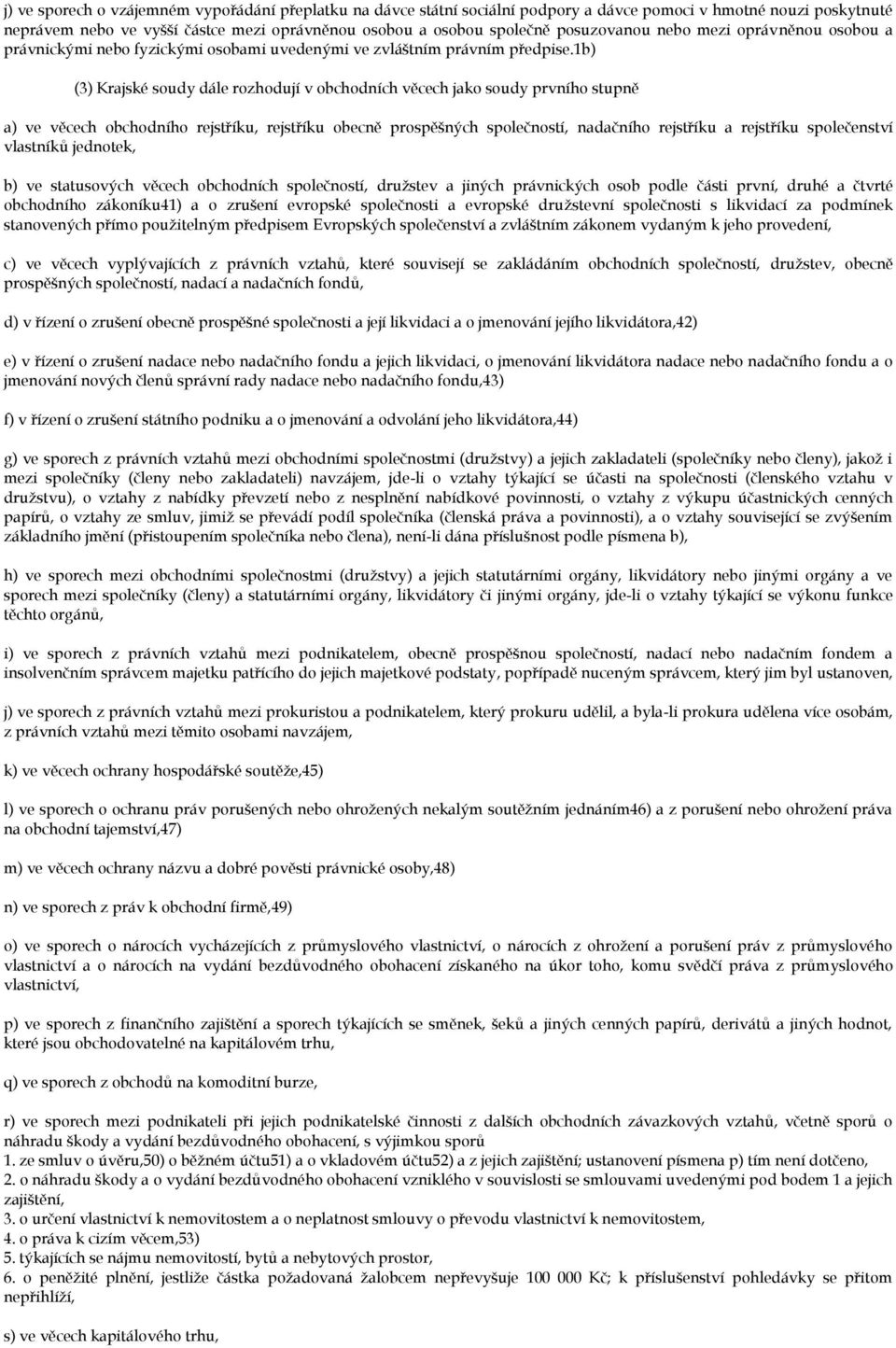 1b) (3) Krajské soudy dále rozhodují v obchodních věcech jako soudy prvního stupně a) ve věcech obchodního rejstříku, rejstříku obecně prospěšných společností, nadačního rejstříku a rejstříku