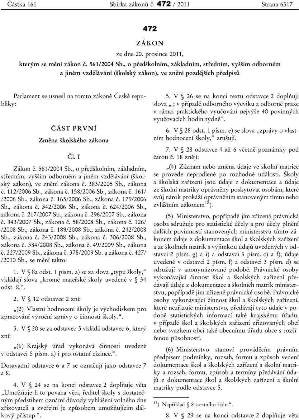 zákona Čl. I Zákon č. 561/2004 Sb., o předškolním, základním, středním, vyšším odborném a jiném vzdělávání (školský zákon), ve znění zákona č. 383/2005 Sb., zákona č. 112/2006 Sb., zákona č. 158/2006 Sb.