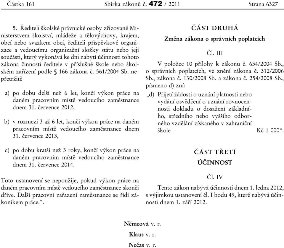 její součásti, který vykonává ke dni nabytí účinnosti tohoto zákona činnosti ředitele v příslušné škole nebo školském zařízení podle 166 zákona č. 561/2004 Sb.