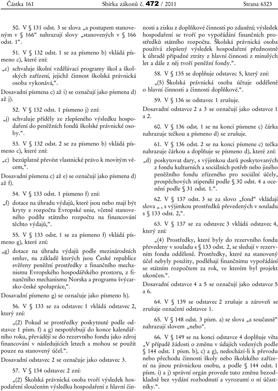 Dosavadní písmena c) až i) se označují jako písmena d) až j). 52. V 132 odst. 1 písmeno j) zní: j) schvaluje příděly ze zlepšeného výsledku hospodaření do peněžních fondů školské právnické osoby.. 53.