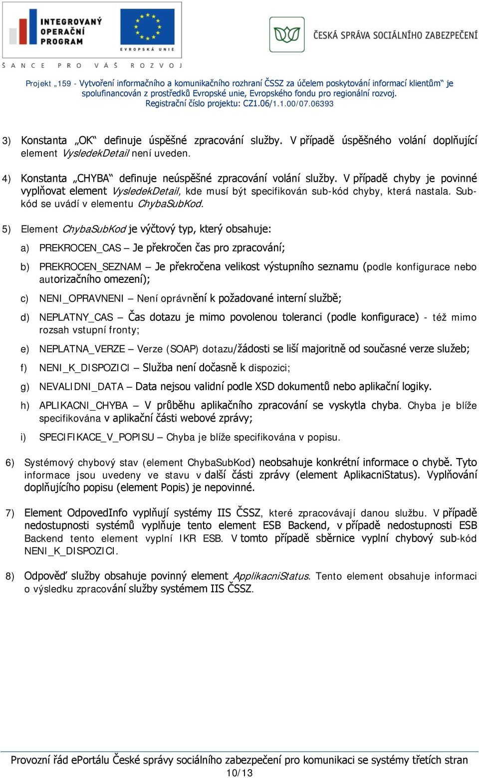 5) Element ChybaSubKod je výčtový typ, který obsahuje: a) PREKROCEN_CAS Je překročen čas pro zpracování; b) PREKROCEN_SEZNAM Je překročena velikost výstupního seznamu (podle konfigurace nebo