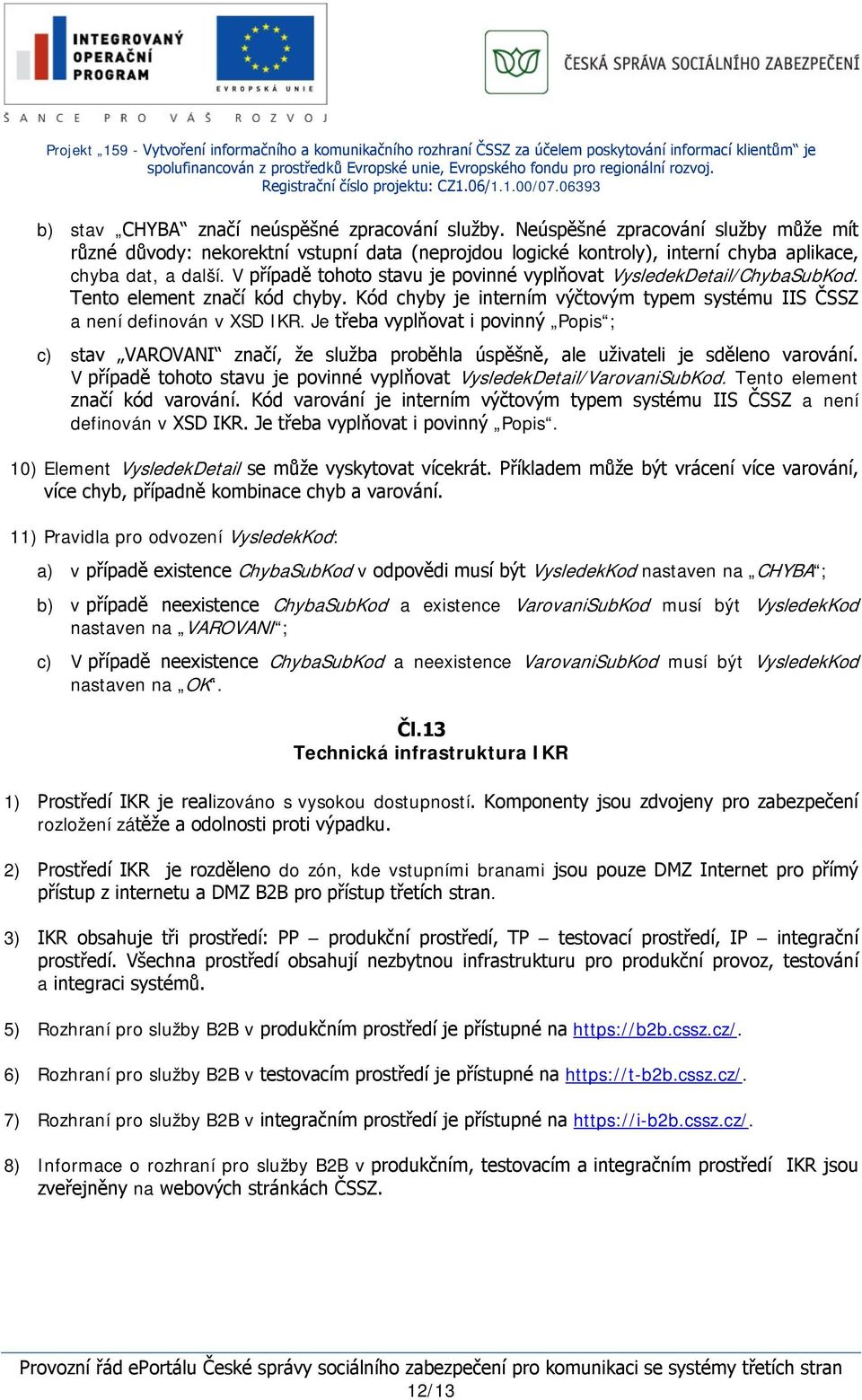 Je třeba vyplňovat i povinný Popis ; c) stav VAROVANI značí, že služba proběhla úspěšně, ale uživateli je sděleno varování. V případě tohoto stavu je povinné vyplňovat VysledekDetail/VarovaniSubKod.