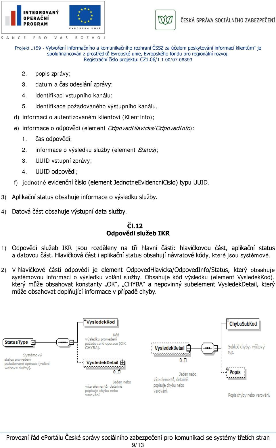 informace o výsledku služby (element Status); 3. UUID vstupní zprávy; 4. UUID odpovědi; f) jednotné evidenční číslo (element JednotneEvidencniCislo) typu UUID.