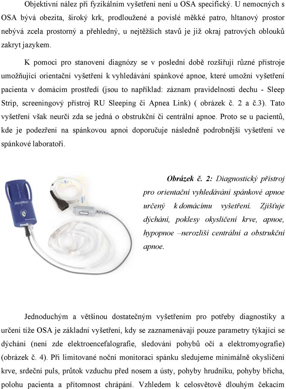 K pomoci pro stanovení diagnózy se v poslední době rozšiřují různé přístroje umožňující orientační vyšetření k vyhledávání spánkové apnoe, které umožní vyšetření pacienta v domácím prostředí (jsou to