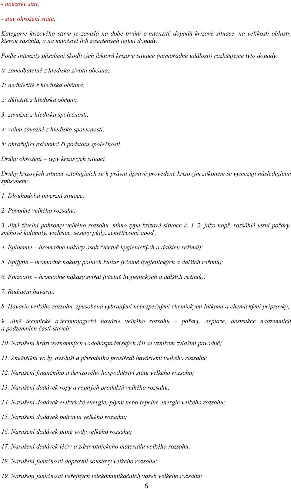 Podle intenzity působení škodlivých faktorů krizové situace (mimořádné události) rozlišujeme tyto dopady: 0: zanedbatelné z hlediska života občana, 1: nedůležité z hlediska občana, 2: důležité z