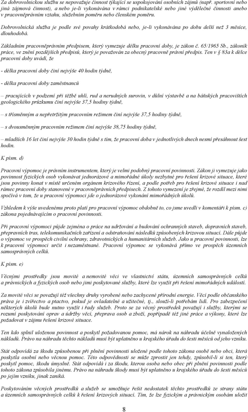 Dobrovolnická služba je podle své povahy krátkodobá nebo, je-li vykonávána po dobu delší než 3 měsíce, dlouhodobá. Základním pracovněprávním předpisem, který vymezuje délku pracovní doby, je zákon č.