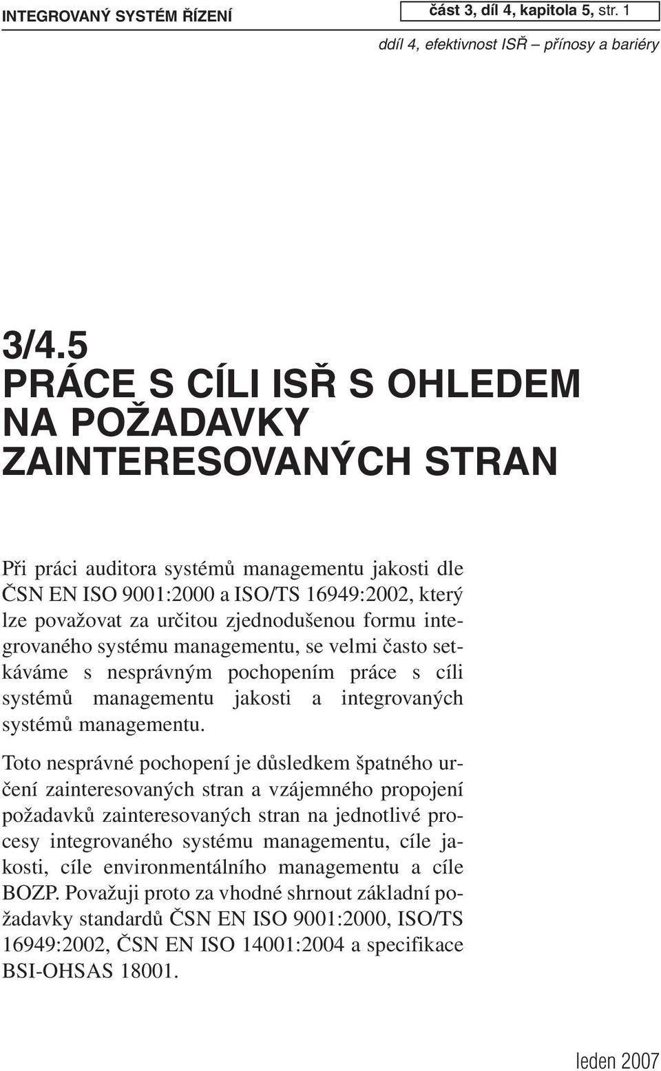 zjednodušenou formu integrovaného systému managementu, se velmi často setkáváme s nesprávným pochopením práce s cíli systémů managementu jakosti a integrovaných systémů managementu.