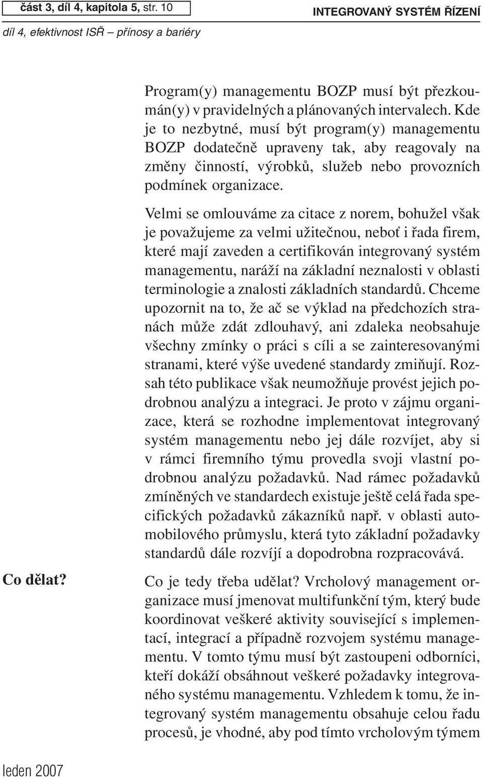 Kde je to nezbytné, musí být program(y) managementu BOZP dodatečně upraveny tak, aby reagovaly na změny činností, výrobků, služeb nebo provozních podmínek organizace.