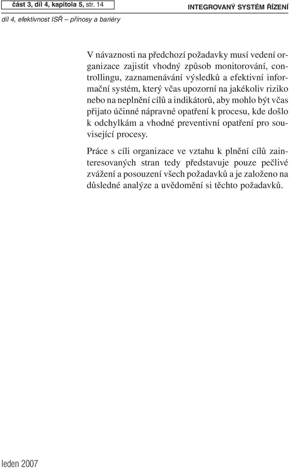 controllingu, zaznamenávání výsledků a efektivní informační systém, který včas upozorní na jakékoliv riziko nebo na neplnění cílů a indikátorů, aby mohlo být včas přijato