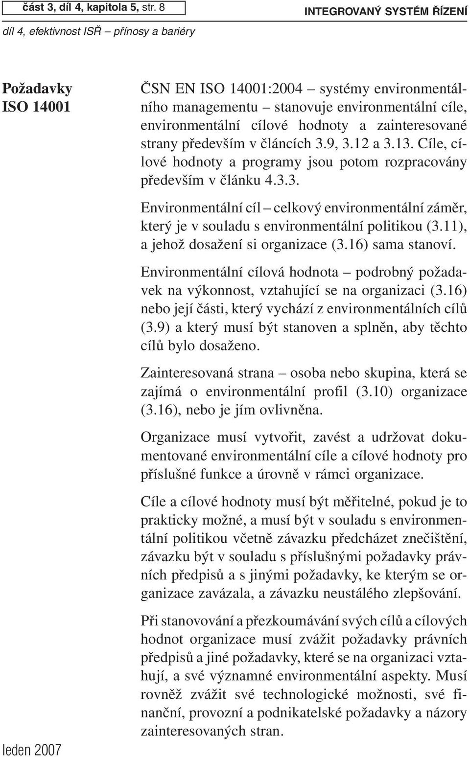 cílové hodnoty a zainteresované strany především v článcích 3.9, 3.12 a 3.13. Cíle, cílové hodnoty a programy jsou potom rozpracovány především v článku 4.3.3. Environmentální cíl celkový environmentální záměr, který je v souladu s environmentální politikou (3.