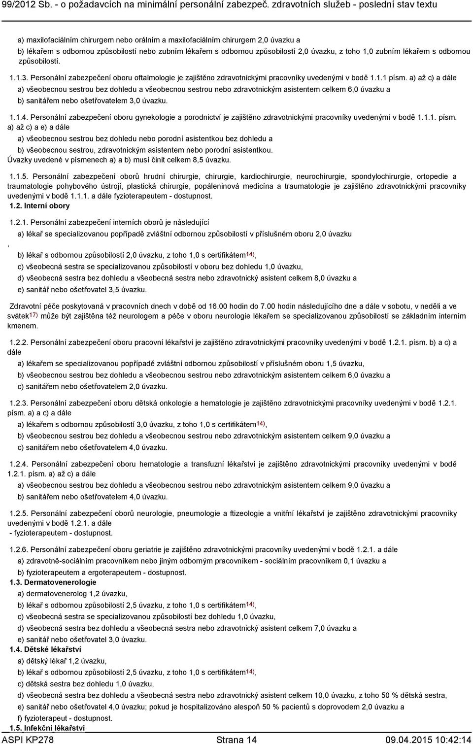 a) až c) a dále a) všeobecnou sestrou bez dohledu a všeobecnou sestrou nebo zdravotnickým asistentem celkem 6,0 úvazku a b) sanitářem nebo ošetřovatelem 3,0 úvazku. 1.1.4.