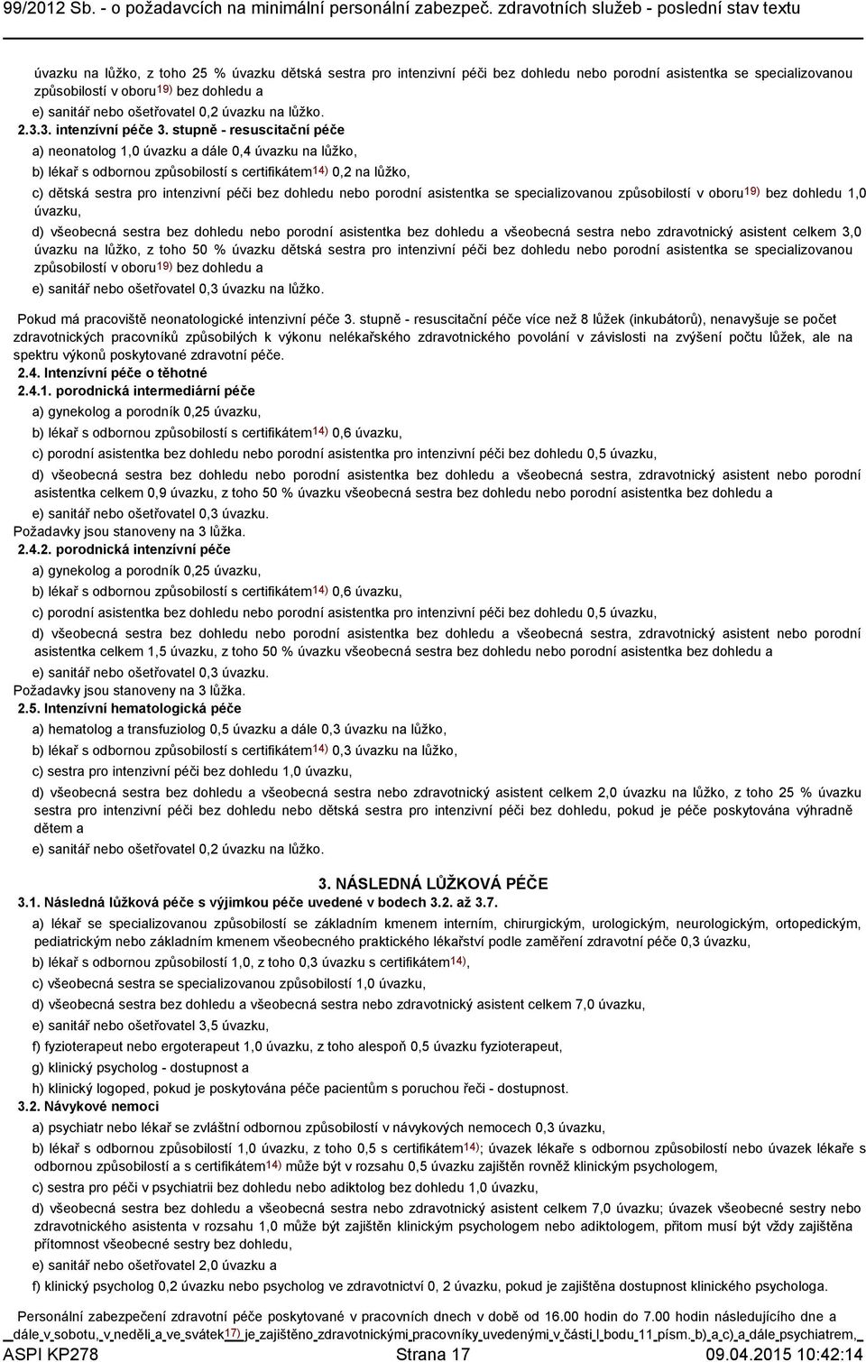 stupně - resuscitační péče a) neonatolog 1,0 úvazku a dále 0,4 úvazku na lůžko, b) lékař s odbornou způsobilostí s certifikátem14) 0,2 na lůžko, c) dětská sestra pro intenzivní péči bez dohledu nebo