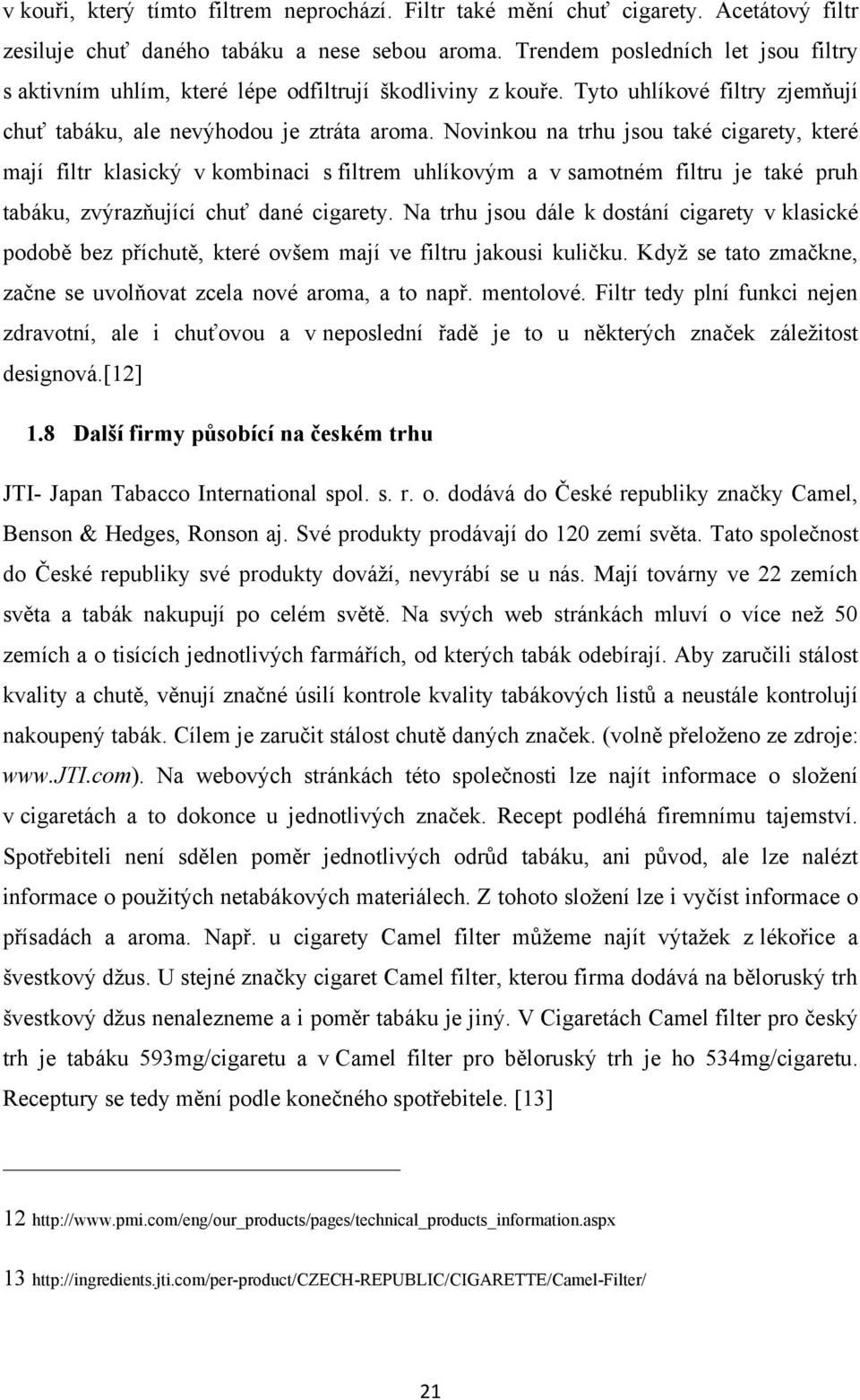 Novinkou na trhu jsou také cigarety, které mají filtr klasický v kombinaci s filtrem uhlíkovým a v samotném filtru je také pruh tabáku, zvýrazňující chuť dané cigarety.