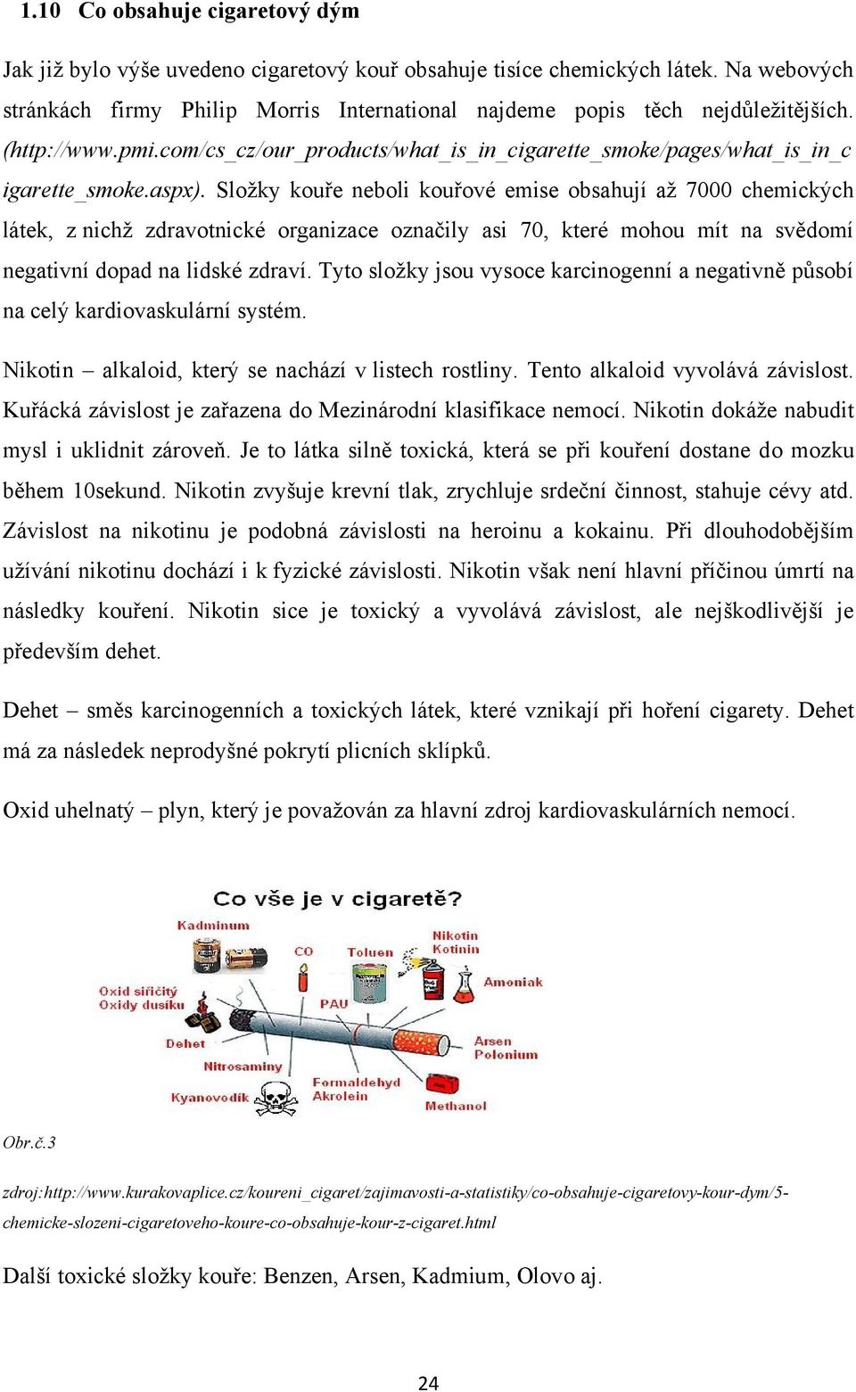 Sloţky kouře neboli kouřové emise obsahují aţ 7000 chemických látek, z nichţ zdravotnické organizace označily asi 70, které mohou mít na svědomí negativní dopad na lidské zdraví.