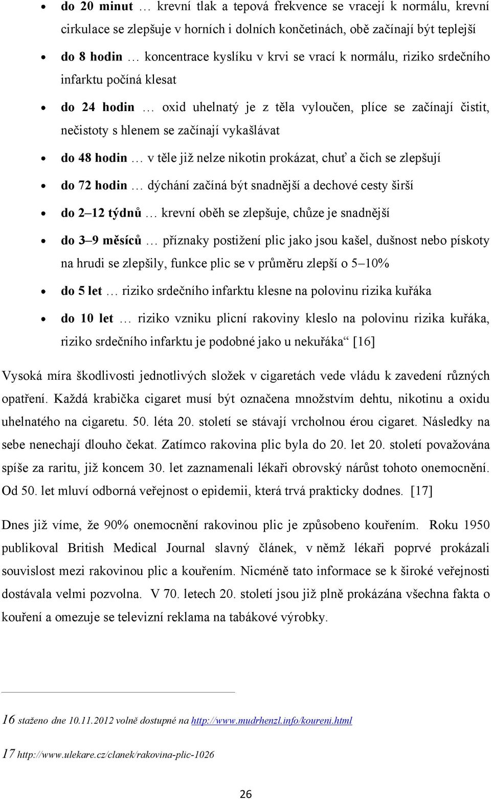 nikotin prokázat, chuť a čich se zlepšují do 72 hodin dýchání začíná být snadnější a dechové cesty širší do 2 12 týdnů krevní oběh se zlepšuje, chůze je snadnější do 3 9 měsíců příznaky postiţení