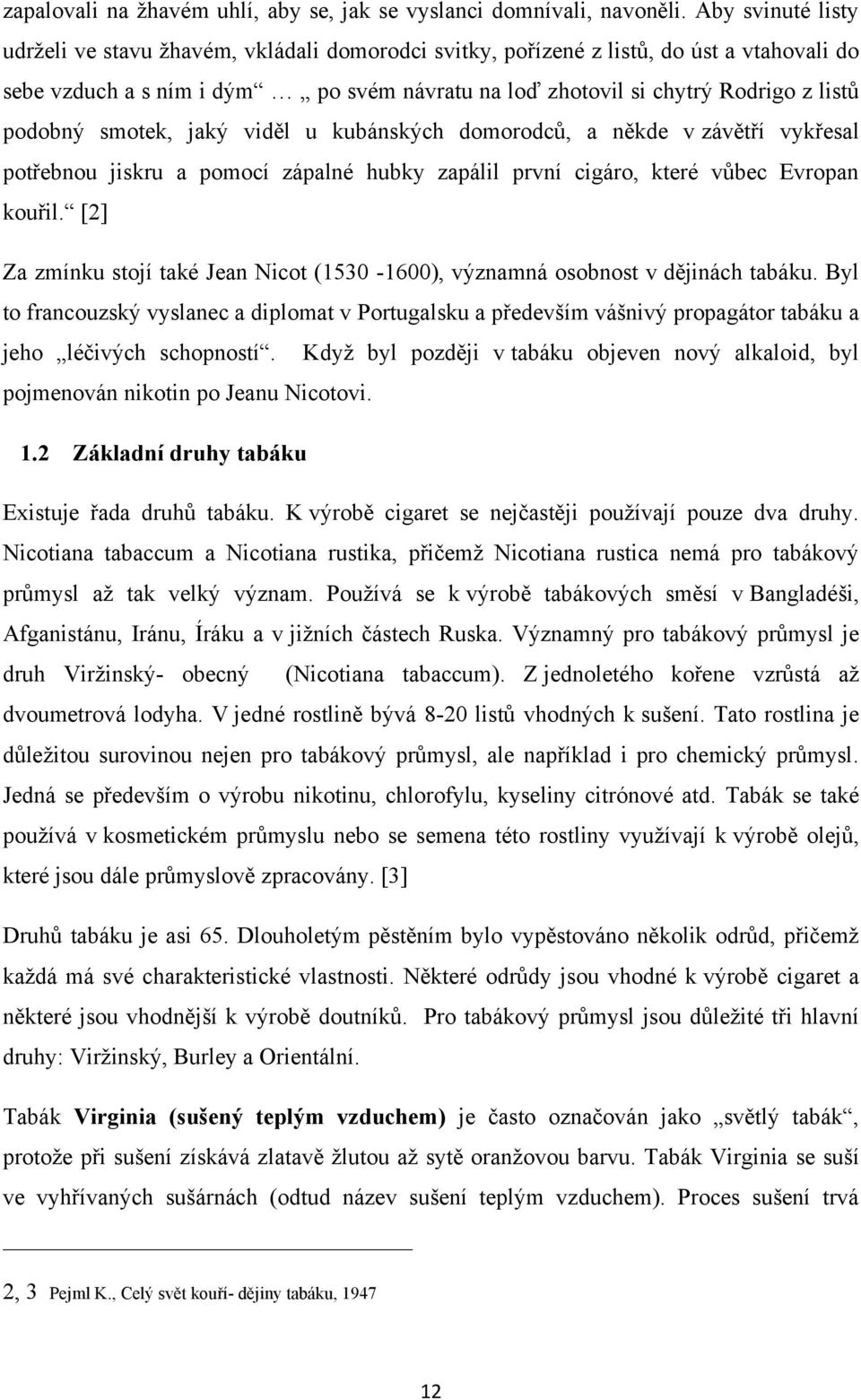 podobný smotek, jaký viděl u kubánských domorodců, a někde v závětří vykřesal potřebnou jiskru a pomocí zápalné hubky zapálil první cigáro, které vůbec Evropan kouřil.