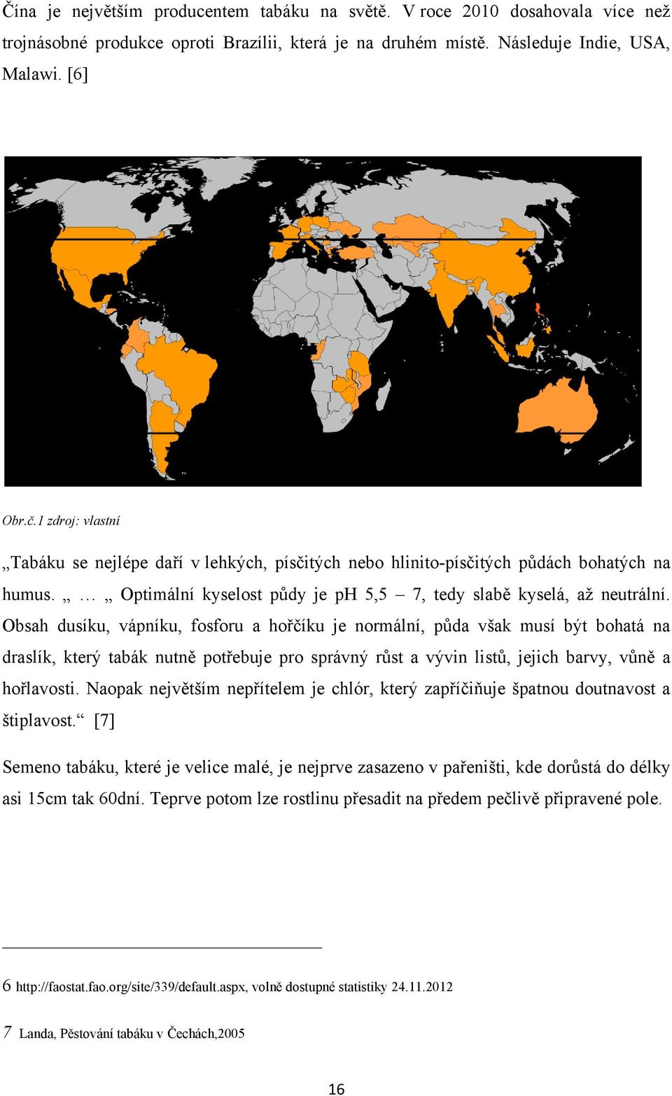 Obsah dusíku, vápníku, fosforu a hořčíku je normální, půda však musí být bohatá na draslík, který tabák nutně potřebuje pro správný růst a vývin listů, jejich barvy, vůně a hořlavosti.