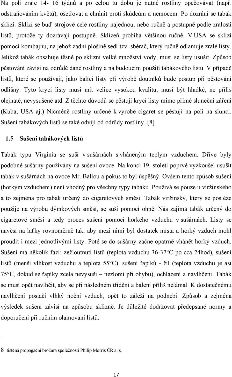 V USA se sklízí pomocí kombajnu, na jehoţ zadní plošině sedí tzv. sběrač, který ručně odlamuje zralé listy. Jelikoţ tabák obsahuje těsně po sklizni velké mnoţství vody, musí se listy usušit.