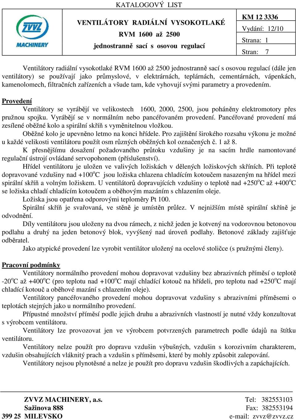 vyhovují svými parametry a provedením. Provedení Ventilátory se vyrábějí ve velikostech 1600, 2000, 2500, jsou poháněny elektromotory přes pružnou spojku.