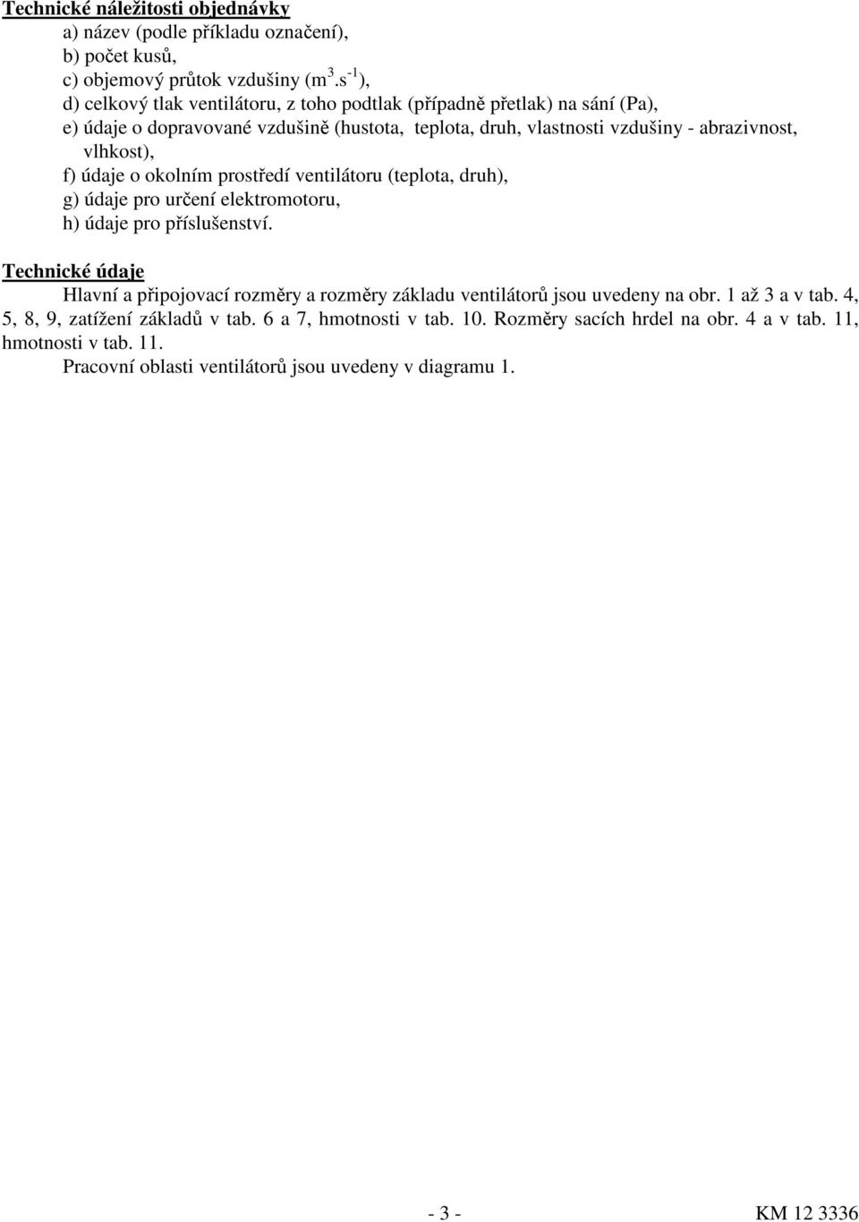 vlhkost), f) údaje o okolním prostředí ventilátoru (teplota, druh), g) údaje pro určení elektromotoru, h) údaje pro příslušenství.