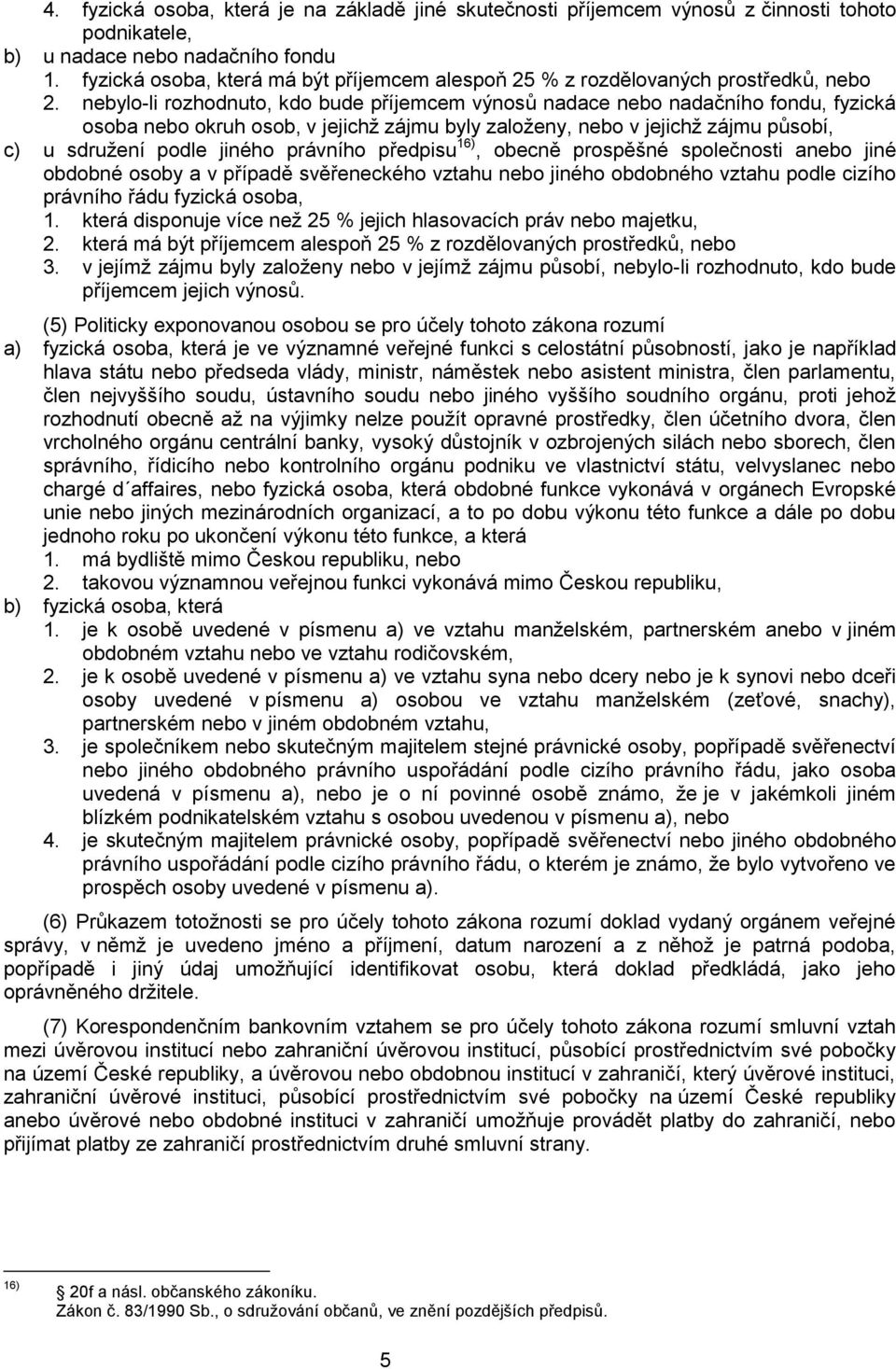 nebylo-li rozhodnuto, kdo bude příjemcem výnosů nadace nebo nadačního fondu, fyzická osoba nebo okruh osob, v jejichž zájmu byly založeny, nebo v jejichž zájmu působí, c) u sdružení podle jiného