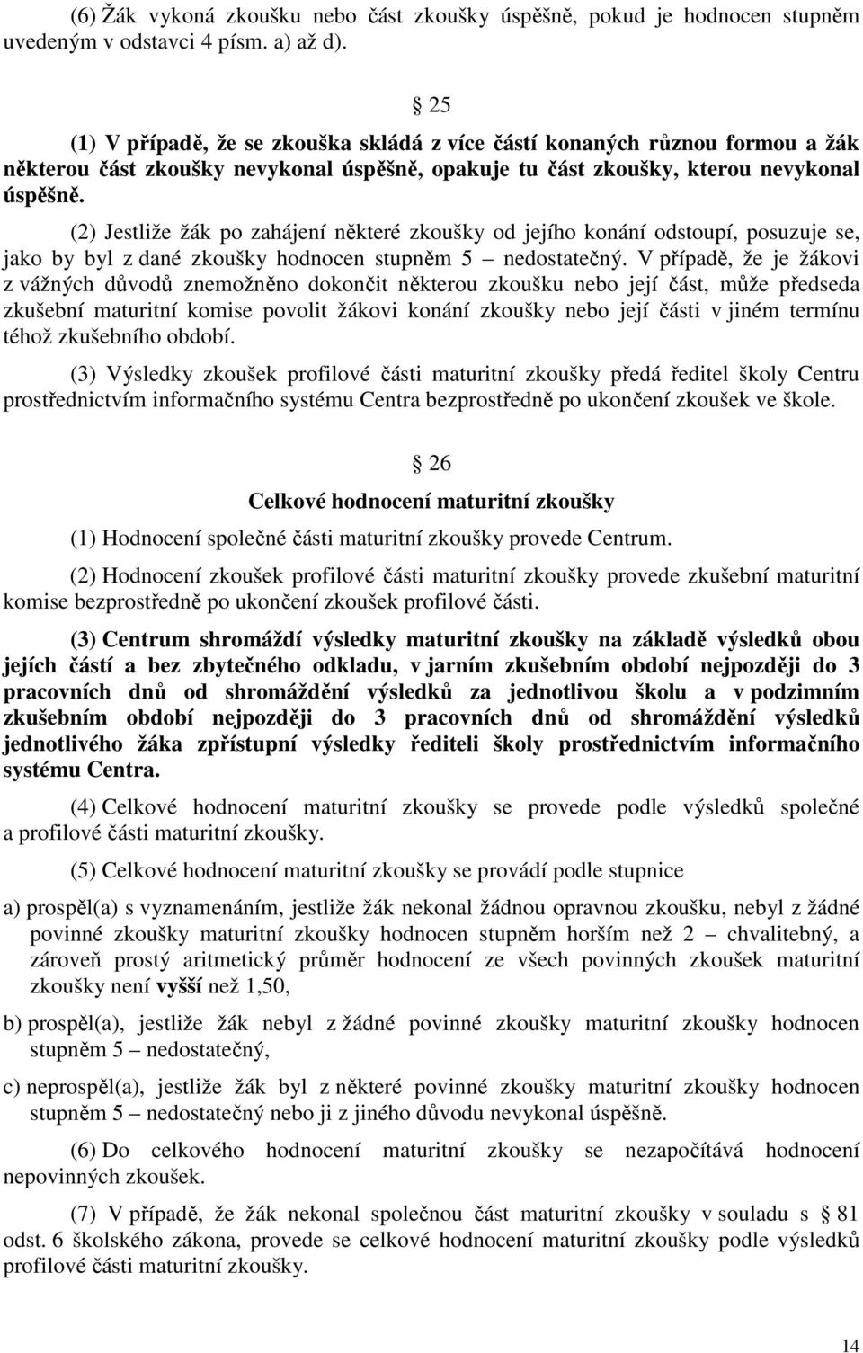 (2) Jestliže žák po zahájení některé zkoušky od jejího konání odstoupí, posuzuje se, jako by byl z dané zkoušky hodnocen stupněm 5 nedostatečný.