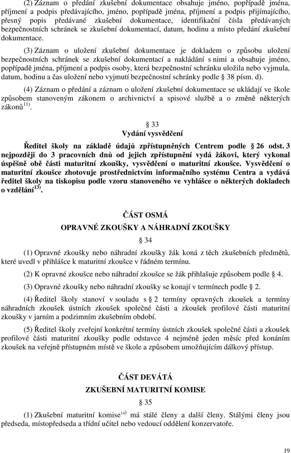 (3) Záznam o uložení zkušební dokumentace je dokladem o způsobu uložení bezpečnostních schránek se zkušební dokumentací a nakládání s nimi a obsahuje jméno, popřípadě jména, příjmení a podpis osoby,