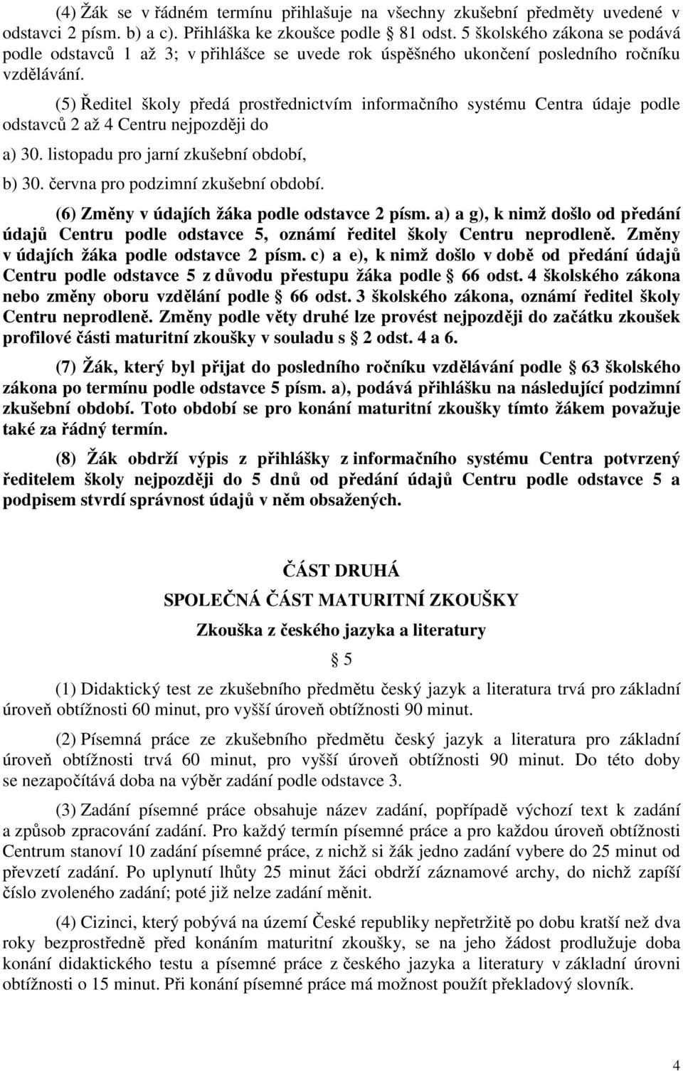 (5) Ředitel školy předá prostřednictvím informačního systému Centra údaje podle odstavců 2 až 4 Centru nejpozději do a) 30. listopadu pro jarní zkušební období, b) 30.