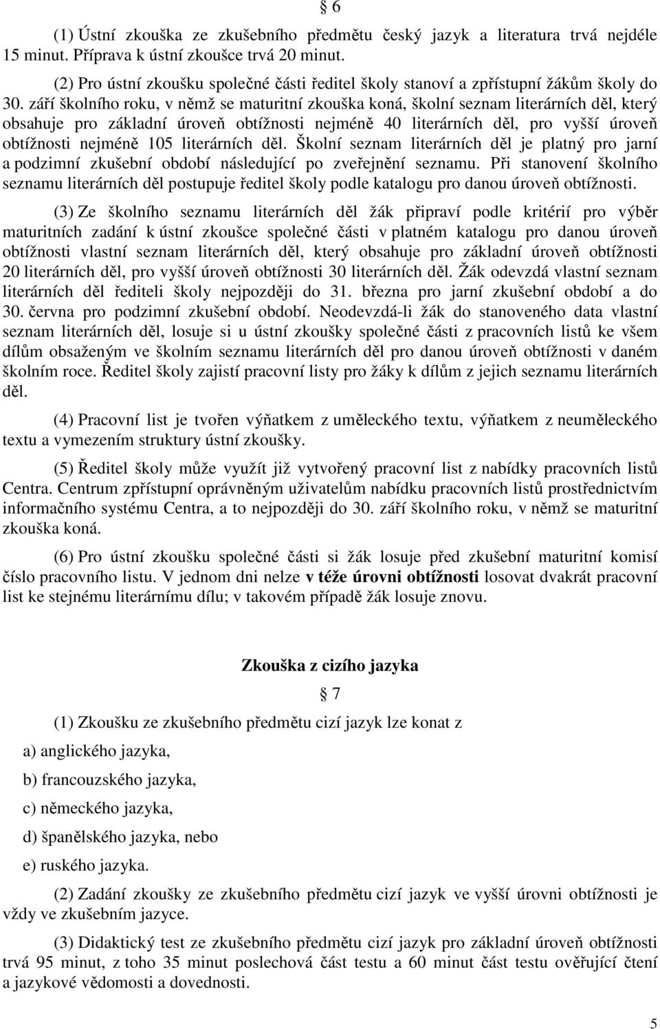 září školního roku, v němž se maturitní zkouška koná, školní seznam literárních děl, který obsahuje pro základní úroveň obtížnosti nejméně 40 literárních děl, pro vyšší úroveň obtížnosti nejméně 105