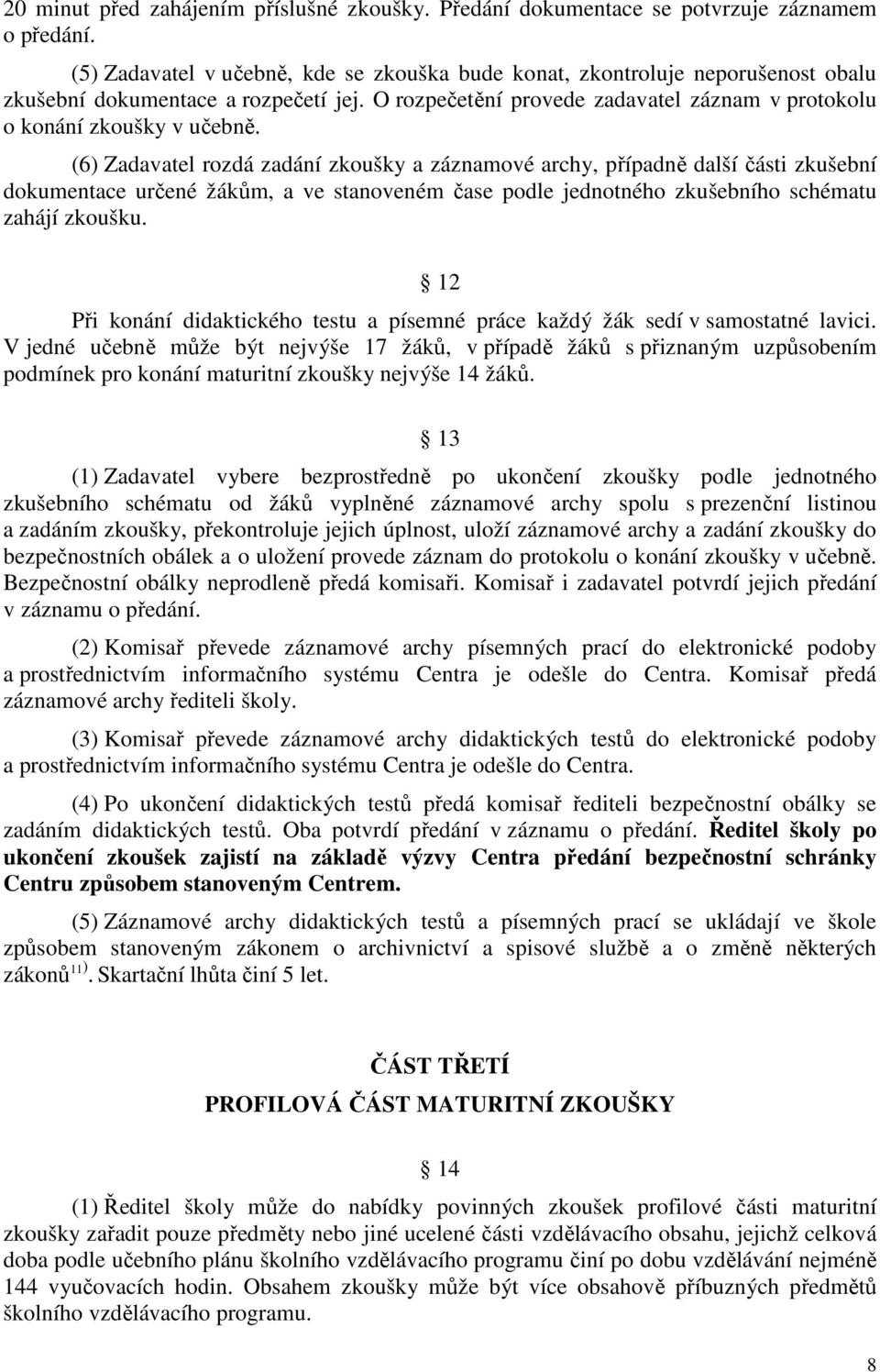 (6) Zadavatel rozdá zadání zkoušky a záznamové archy, případně další části zkušební dokumentace určené žákům, a ve stanoveném čase podle jednotného zkušebního schématu zahájí zkoušku.