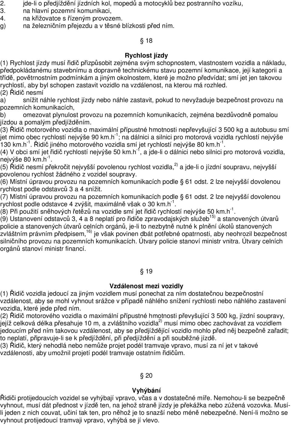 18 Rychlost jízdy (1) Rychlost jízdy musí řidič přizpůsobit zejména svým schopnostem, vlastnostem vozidla a nákladu, předpokládanému stavebnímu a dopravně technickému stavu pozemní komunikace, její