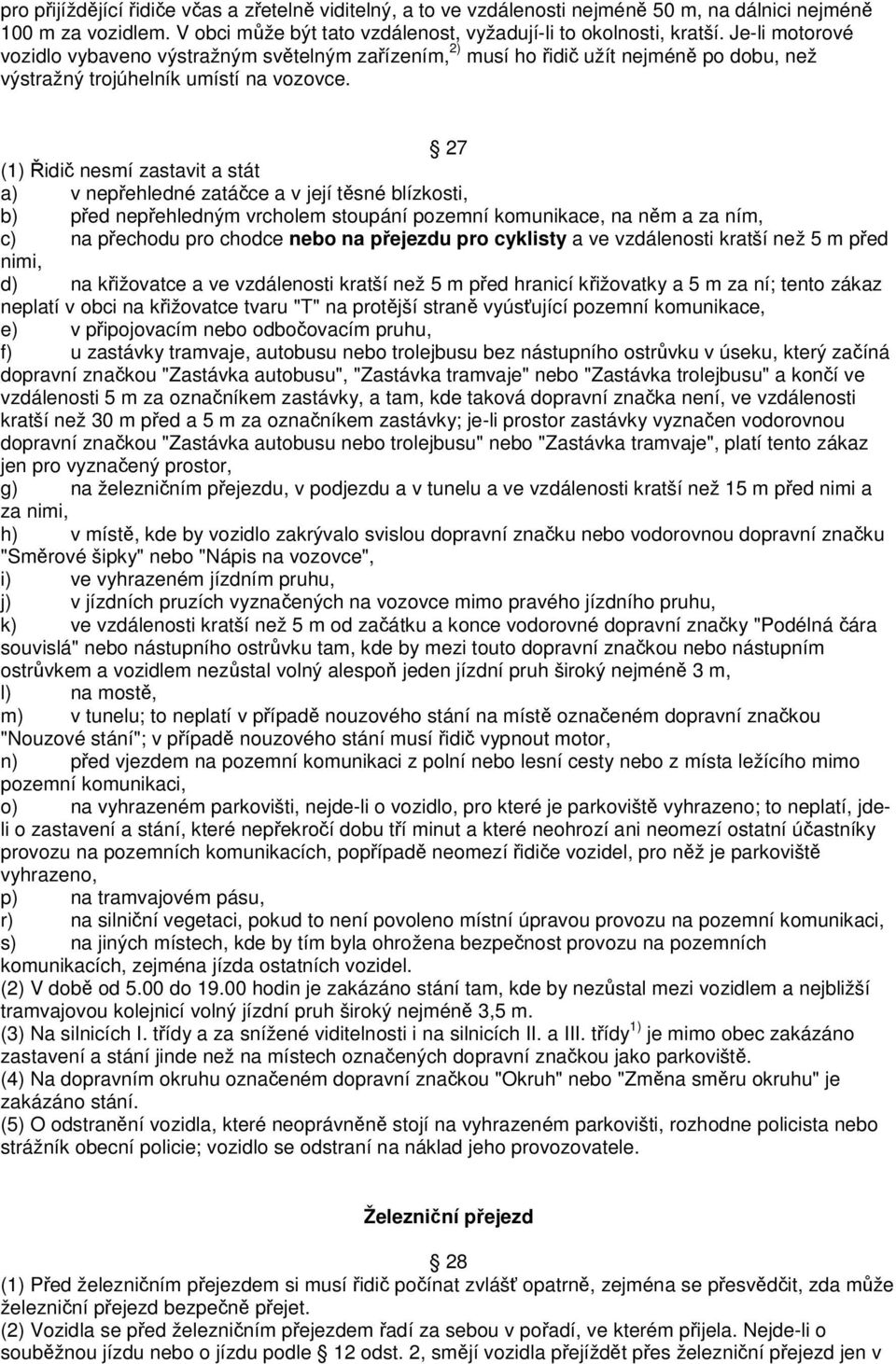 27 (1) Řidič nesmí zastavit a stát a) v nepřehledné zatáčce a v její těsné blízkosti, b) před nepřehledným vrcholem stoupání pozemní komunikace, na něm a za ním, c) na přechodu pro chodce nebo na