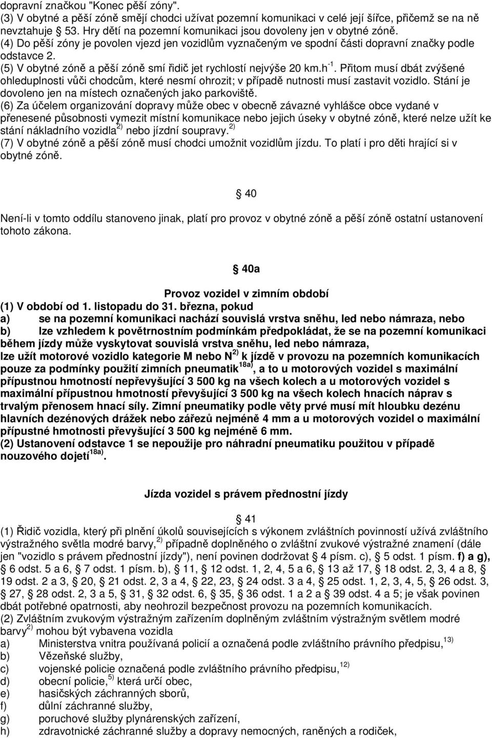 (5) V obytné zóně a pěší zóně smí řidič jet rychlostí nejvýše 20 km.h -1. Přitom musí dbát zvýšené ohleduplnosti vůči chodcům, které nesmí ohrozit; v případě nutnosti musí zastavit vozidlo.