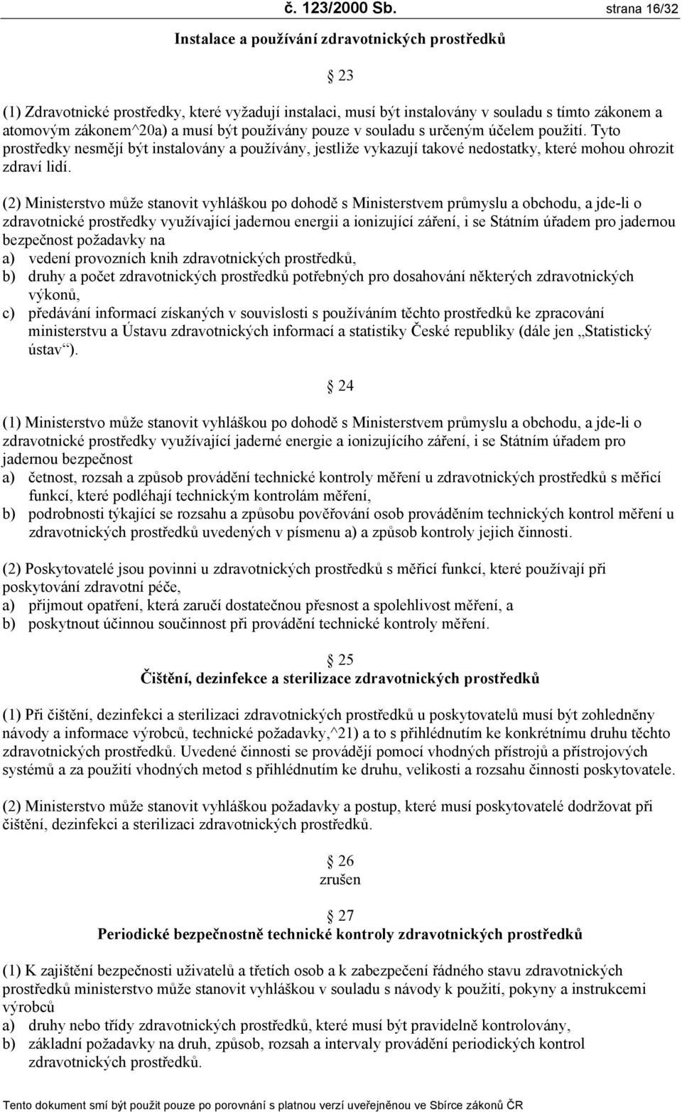 být používány pouze v souladu s určeným účelem použití. Tyto prostředky nesmějí být instalovány a používány, jestliže vykazují takové nedostatky, které mohou ohrozit zdraví lidí.