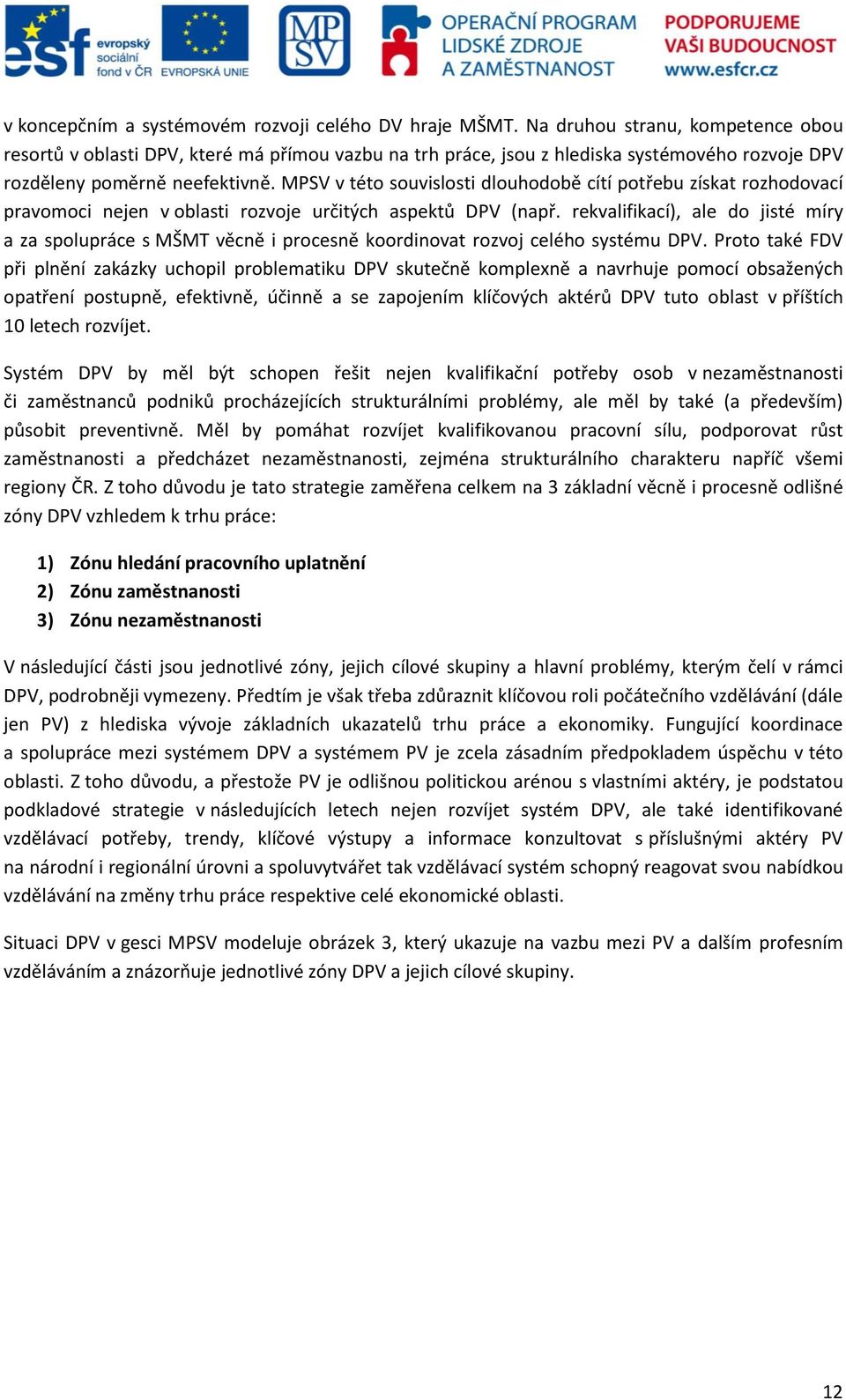 MPSV v této souvislosti dlouhodobě cítí potřebu získat rozhodovací pravomoci nejen v oblasti rozvoje určitých aspektů DPV (např.