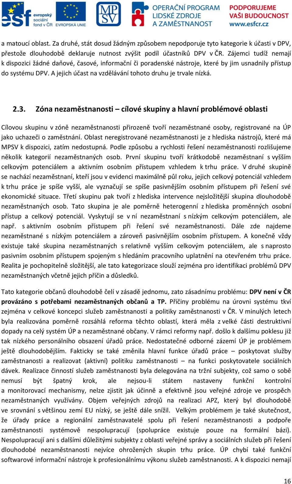 Zóna nezaměstnanosti cílové skupiny a hlavní problémové oblasti Cílovou skupinu v zóně nezaměstnanosti přirozeně tvoří nezaměstnané osoby, registrované na ÚP jako uchazeči o zaměstnání.