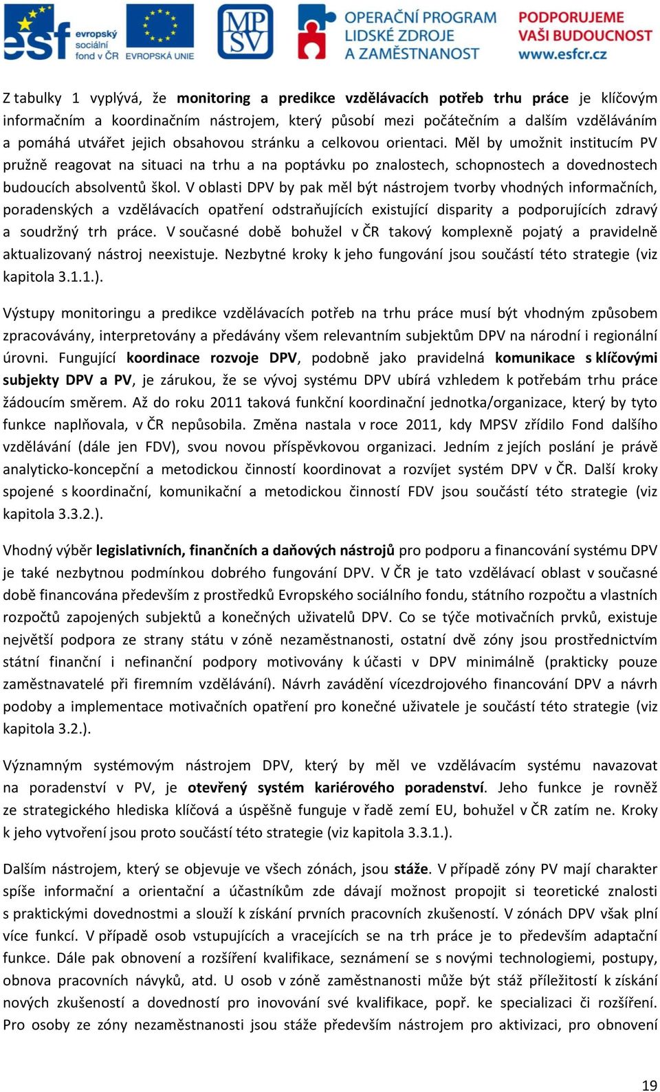 V oblasti DPV by pak měl být nástrojem tvorby vhodných informačních, poradenských a vzdělávacích opatření odstraňujících existující disparity a podporujících zdravý a soudržný trh práce.