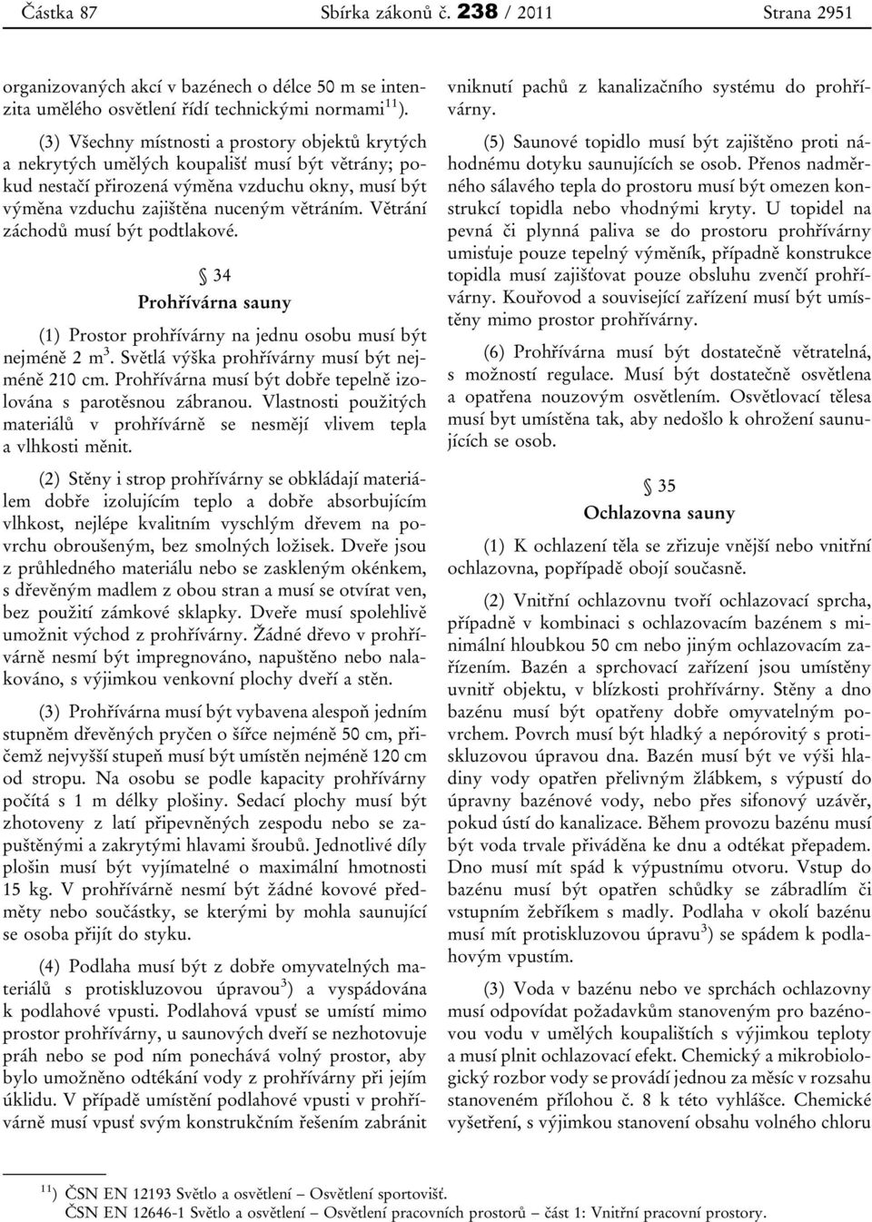 Větrání záchodů musí být podtlakové. 34 Prohřívárna sauny (1) Prostor prohřívárny na jednu osobu musí být nejméně 2 m 3. Světlá výška prohřívárny musí být nejméně 210 cm.